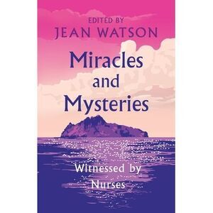 Miracles and Mysteries: Witnessed by Nurses -- Jean Watson
